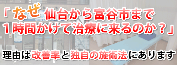 「なぜ仙台から吉岡まで１時間かけて治療に来るのか？」理由は改善率と独自の施術法にあります。